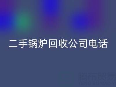 二手锅炉彩神线上平台(集团)官方网站公司电话号码——废旧锅炉彩神线上平台(集团)官方网站网