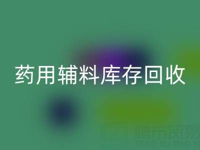药用辅料库存彩神线上平台(集团)官方网站：合规生产与资源循环的关键角色