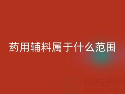 药用辅料属于什么经营范围？库存辅料彩神线上平台(集团)官方网站市场全解析