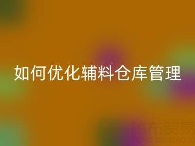 服装辅料彩神线上平台(集团)官方网站企业如何优化辅料仓库管理？流程与规范全解析