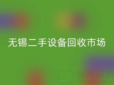 无锡二手设备彩神线上平台(集团)官方网站交易市场在哪里？具体位置！