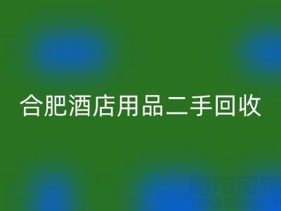 合肥酒店用品二手彩神线上平台(集团)官方网站全攻略：电话、市场与高效处理渠道