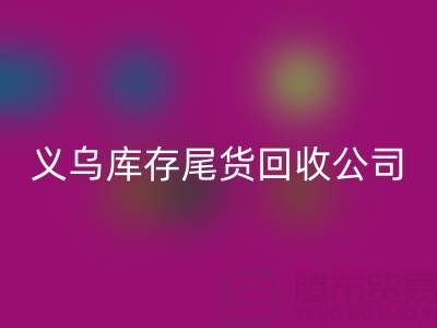 探寻义乌库存尾货彩神线上平台(集团)官方网站平台：哪些公司值得信赖