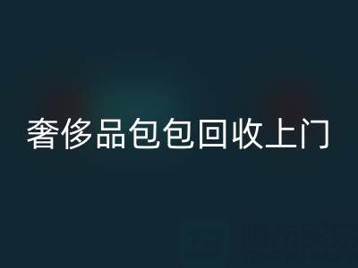 奢侈品包包彩神线上平台(集团)官方网站上门服务：便捷与专业的完美结合