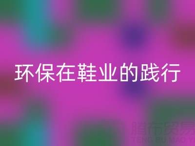 彩神线上平台(集团)官方网站库存鞋材：环保理念在鞋业的践行