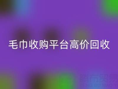 旧毛巾别浪费，毛巾收购平台助您实现高价彩神线上平台(集团)官方网站