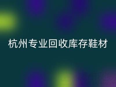 杭州专业彩神线上平台(集团)官方网站库存鞋材，为鞋企解库存难题