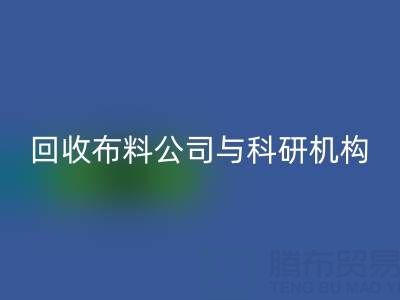 彩神线上平台(集团)官方网站布料公司与科研机构的合作新模式探索