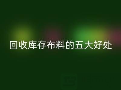 彩神线上平台(集团)官方网站库存布料的五大好处：环保、盈利与可持续发展的共赢之道