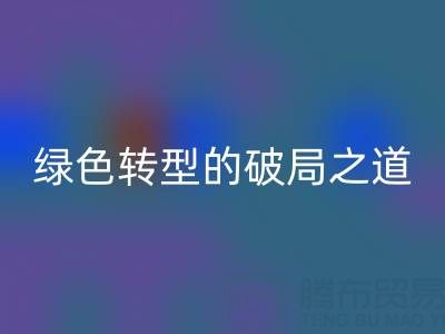 常州库存布料彩神线上平台(集团)官方网站：纺织业绿色转型的破局之道