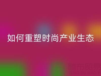绿色转型新机遇：库存布料彩神线上平台(集团)官方网站如何重塑时尚产业生态