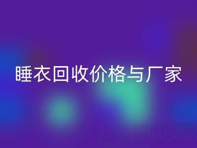 真丝服装彩神线上平台(集团)官方网站行业解析：连衣裙、睡衣彩神线上平台(集团)官方网站价格与厂家选择指南