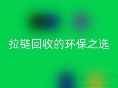 上海腾布贸易公司——二手拉链彩神线上平台(集团)官方网站的环保与高效之选