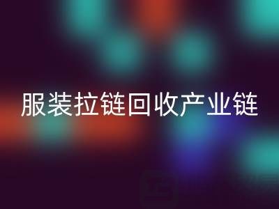 服装拉链彩神线上平台(集团)官方网站产业链全景：从废弃金属到绿色新生的闭环之旅