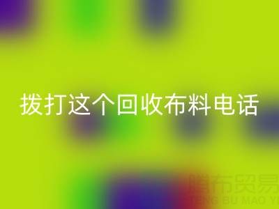 拨打哪个彩神线上平台(集团)官方网站布料电话能获得最佳报价？解锁废旧布料最高变现秘诀！