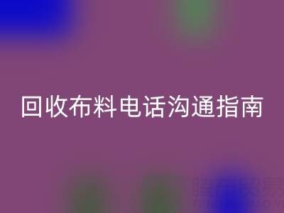 彩神线上平台(集团)官方网站布料电话沟通指南：5步实现高效彩神线上平台(集团)官方网站