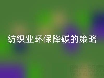 彩神线上平台(集团)官方网站库存布料厂家：纺织业环保降碳的有效策略