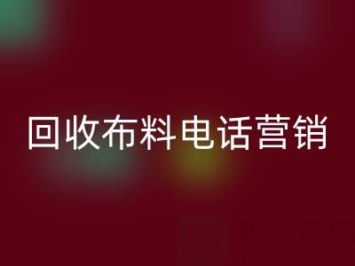 山东彩神线上平台(集团)官方网站布料电话营销话术大揭秘