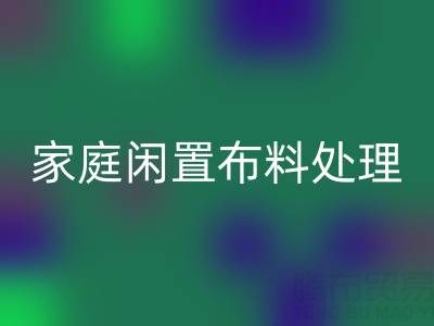 威海这个地方，家庭闲置布料处理，拨打这些彩神线上平台(集团)官方网站电话