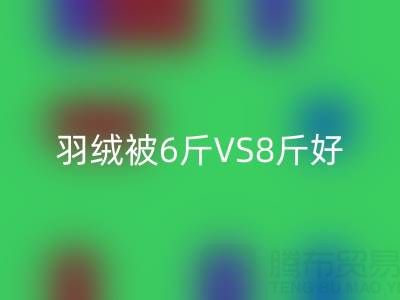 羽绒被6斤VS8斤终极选择指南——纯白鸭绒彩神线上平台(集团)官方网站厂家专业解析