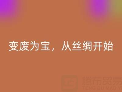 上海真丝布料彩神线上平台(集团)官方网站专家夏经理：变废为宝，环保从一匹丝绸开始！