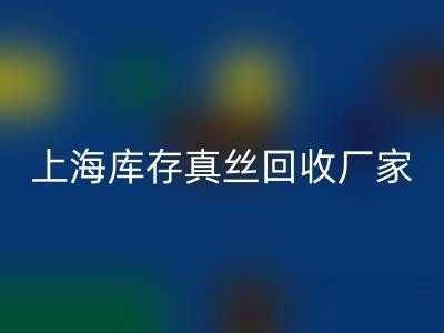 上海库存真丝彩神线上平台(集团)官方网站厂家揭秘：行业内的瑰宝