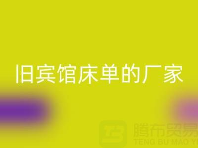 探寻上海彩神线上平台(集团)官方网站旧宾馆床单的厂家——上海腾布贸易公司