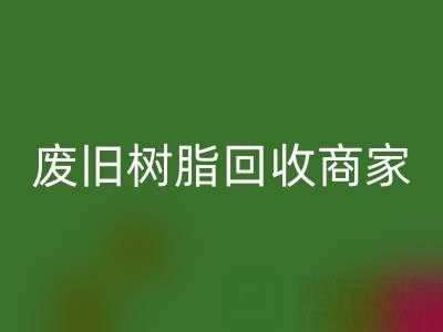 废旧树脂彩神线上平台(集团)官方网站：高价上门收购的商家优势解析