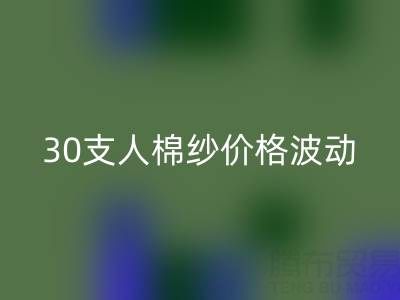 30支人棉纱价格波动剖析：棉纱彩神线上平台(集团)官方网站市场的新风向标