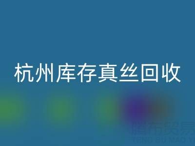 杭州库存真丝彩神线上平台(集团)官方网站电话市场探秘：了解行情变化