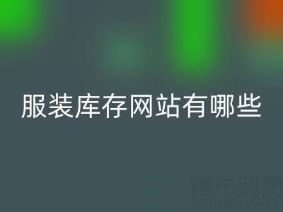 服装库存网站哪个好？有哪些服务——上海布料彩神线上平台(集团)官方网站公司